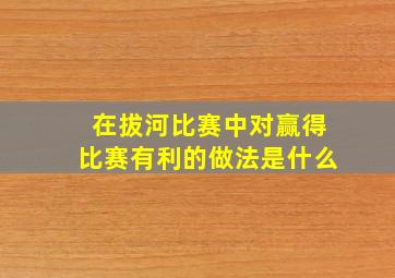 在拔河比赛中对赢得比赛有利的做法是什么