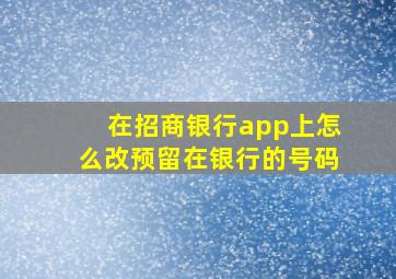 在招商银行app上怎么改预留在银行的号码