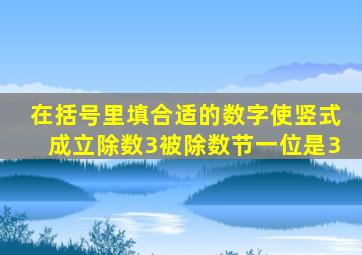 在括号里填合适的数字使竖式成立除数3被除数节一位是3