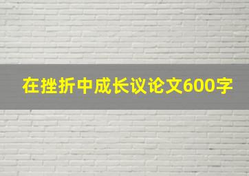 在挫折中成长议论文600字