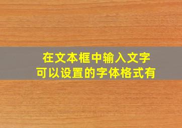 在文本框中输入文字可以设置的字体格式有