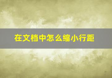 在文档中怎么缩小行距