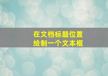 在文档标题位置绘制一个文本框