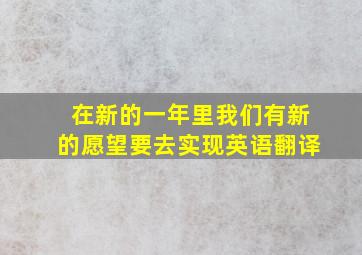 在新的一年里我们有新的愿望要去实现英语翻译