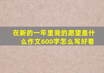 在新的一年里我的愿望是什么作文600字怎么写好看