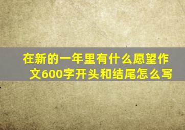 在新的一年里有什么愿望作文600字开头和结尾怎么写