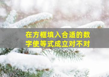 在方框填入合适的数字使等式成立对不对