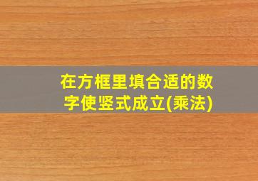 在方框里填合适的数字使竖式成立(乘法)