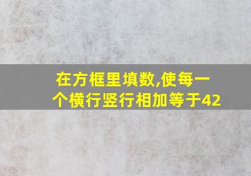 在方框里填数,使每一个横行竖行相加等于42