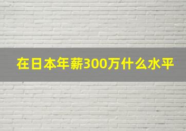 在日本年薪300万什么水平