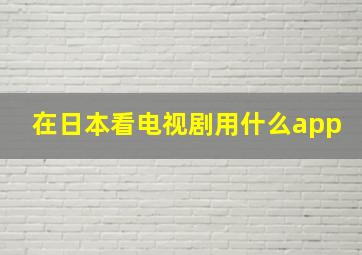 在日本看电视剧用什么app