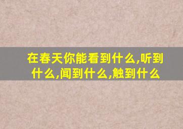 在春天你能看到什么,听到什么,闻到什么,触到什么