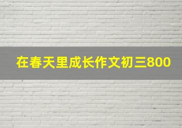 在春天里成长作文初三800