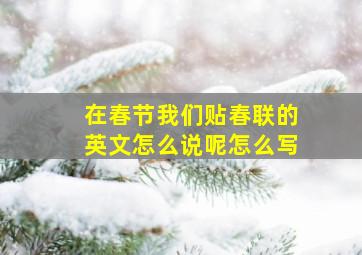 在春节我们贴春联的英文怎么说呢怎么写