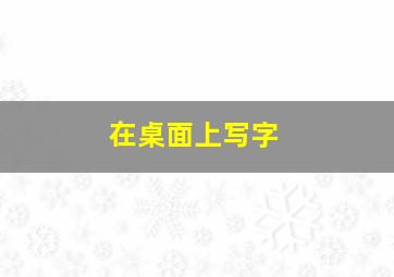 在桌面上写字