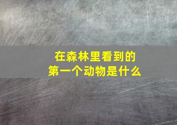 在森林里看到的第一个动物是什么