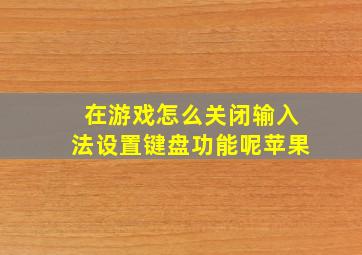 在游戏怎么关闭输入法设置键盘功能呢苹果