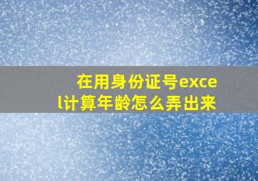 在用身份证号excel计算年龄怎么弄出来