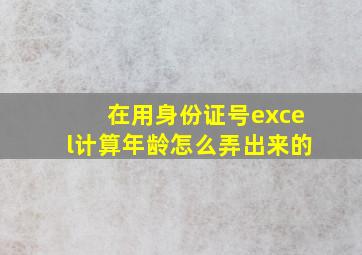 在用身份证号excel计算年龄怎么弄出来的