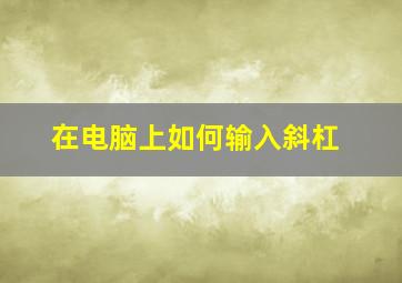 在电脑上如何输入斜杠