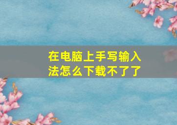 在电脑上手写输入法怎么下载不了了