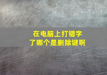 在电脑上打错字了哪个是删除键啊