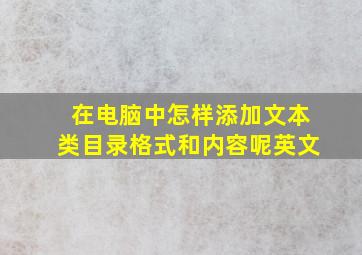 在电脑中怎样添加文本类目录格式和内容呢英文