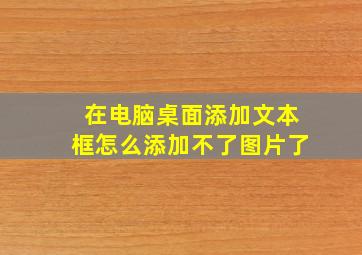 在电脑桌面添加文本框怎么添加不了图片了