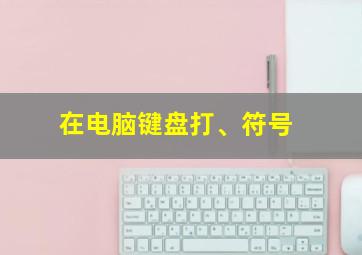 在电脑键盘打、符号