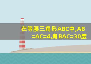 在等腰三角形ABC中,AB=AC=4,角BAC=30度