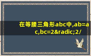 在等腰三角形abc中,ab=ac,bc=2√2/3