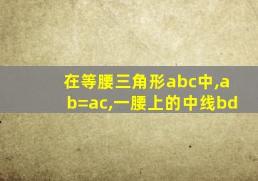 在等腰三角形abc中,ab=ac,一腰上的中线bd