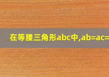 在等腰三角形abc中,ab=ac=13