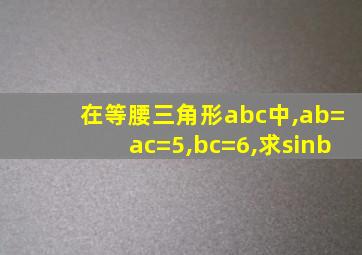 在等腰三角形abc中,ab=ac=5,bc=6,求sinb