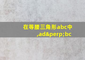 在等腰三角形abc中,ad⊥bc