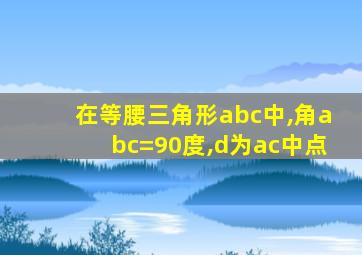 在等腰三角形abc中,角abc=90度,d为ac中点