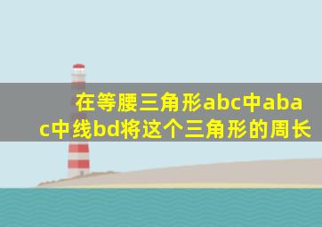 在等腰三角形abc中abac中线bd将这个三角形的周长