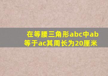 在等腰三角形abc中ab等于ac其周长为20厘米