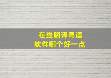 在线翻译粤语软件哪个好一点