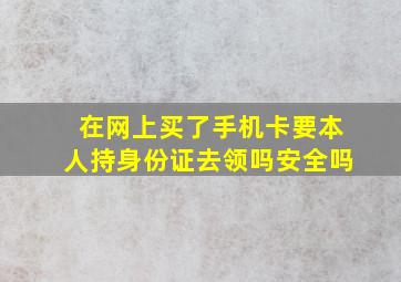 在网上买了手机卡要本人持身份证去领吗安全吗