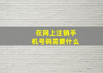 在网上注销手机号码需要什么