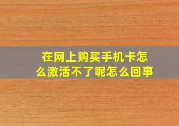 在网上购买手机卡怎么激活不了呢怎么回事