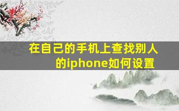 在自己的手机上查找别人的iphone如何设置