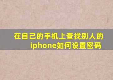 在自己的手机上查找别人的iphone如何设置密码