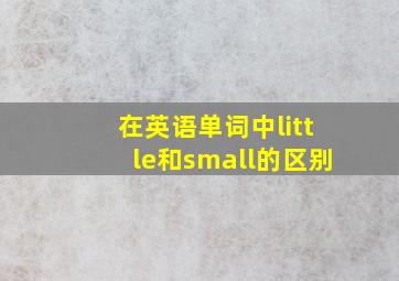 在英语单词中little和small的区别