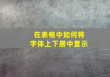 在表格中如何将字体上下居中显示