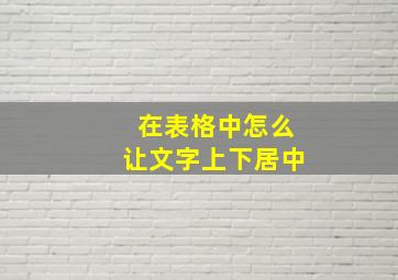 在表格中怎么让文字上下居中