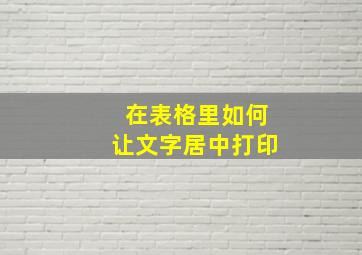 在表格里如何让文字居中打印