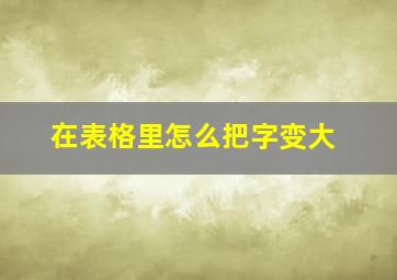 在表格里怎么把字变大