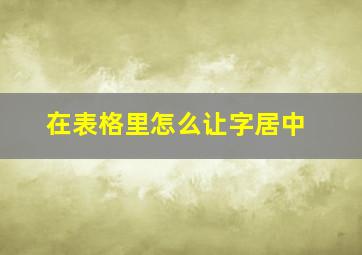 在表格里怎么让字居中